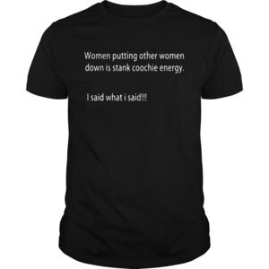 Women Putting Other Women Down Is Stank Coochie Energy I Said What I Said Shirt